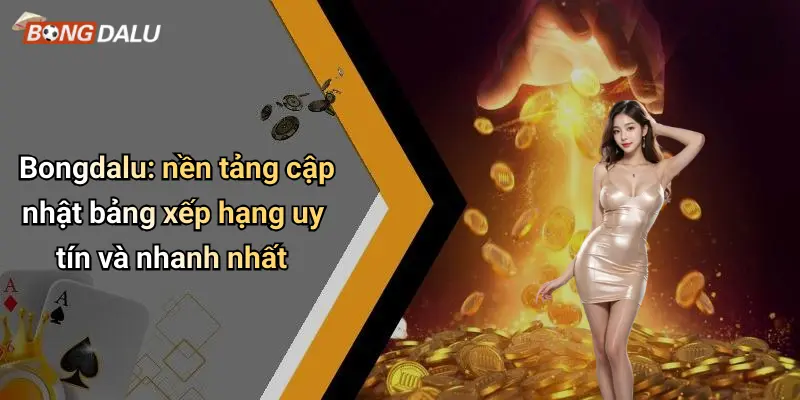 Bongdalu: nền tảng cập nhật bảng xếp hạng uy tín và nhanh nhất
