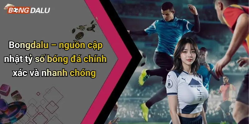Bongdalu – nguồn cập nhật tỷ số bóng đá chính xác và nhanh chóng