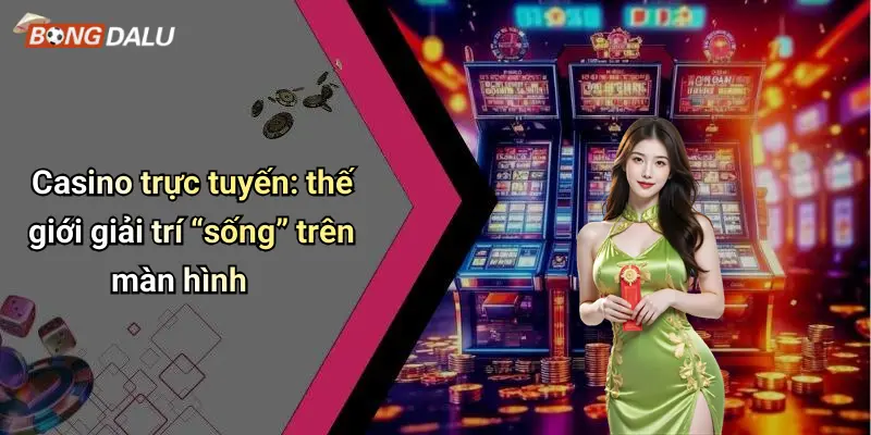 Casino trực tuyến: thế giới giải trí “sống” trên màn hình