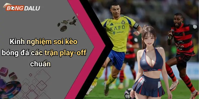 Kinh nghiệm soi kèo bóng đá các trận play-off chuẩn