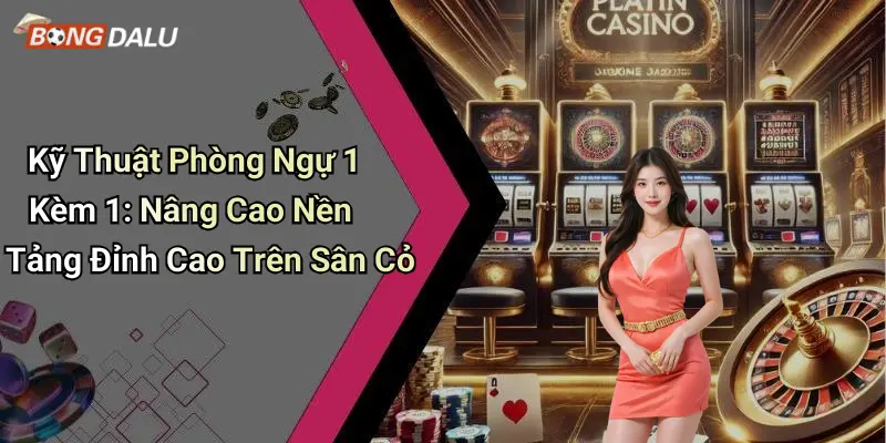 Kỹ Thuật Phòng Ngự 1 Kèm 1: Nâng Cao Nền Tảng Đỉnh Cao Trên Sân Cỏ