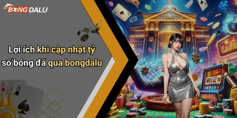 Lợi ích khi cập nhật tỷ số bóng đá qua bongdalu