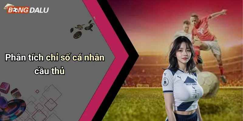 Phân tích chỉ số cá nhân cầu thủ