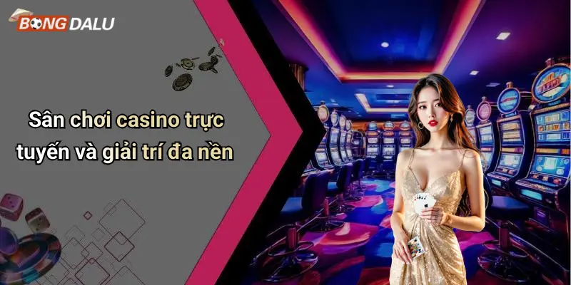 Sân chơi casino trực tuyến và giải trí đa nền