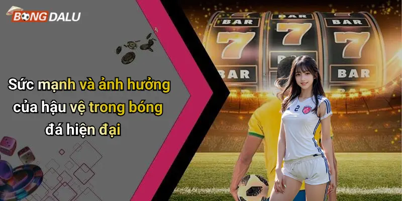 Sức mạnh và ảnh hưởng của hậu vệ trong bóng đá hiện đại