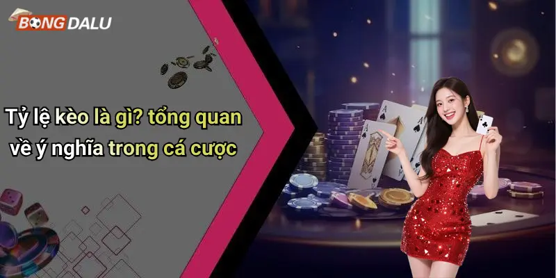 Tỷ lệ kèo là gì? tổng quan về ý nghĩa trong cá cược