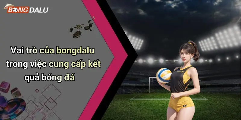 Vai trò của bongdalu trong việc cung cấp kết quả bóng đá