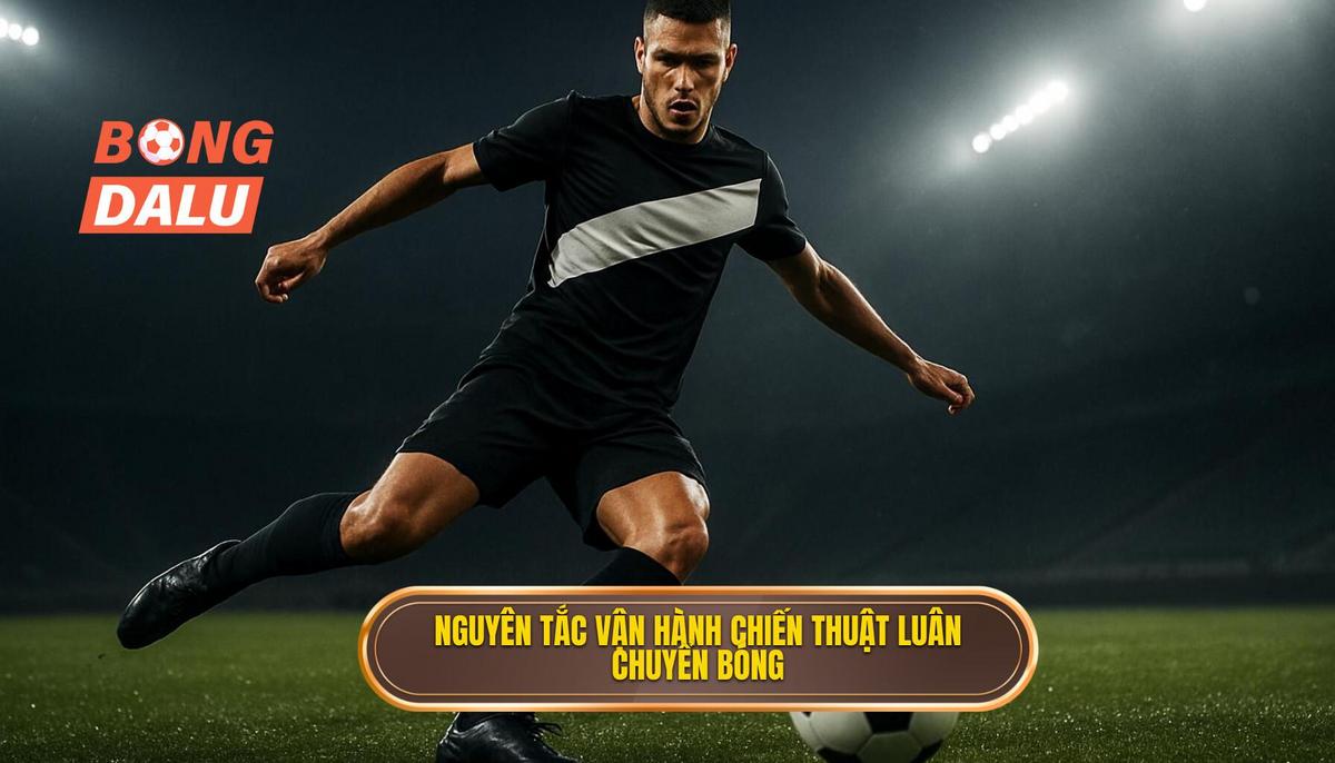 Các nguyên tắc cốt lõi để vận hành Chiến thuật luân chuyển bóng nhanh thành công