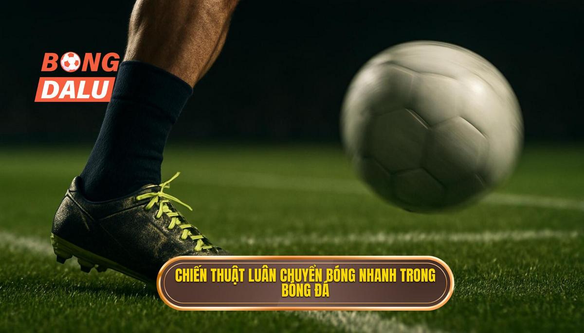 Định nghĩa và vai trò của Chiến thuật luân chuyển bóng nhanh