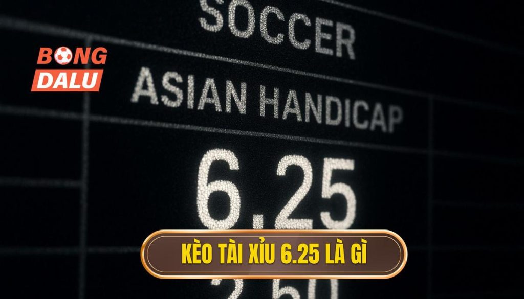 Kèo tài xỉu 6.25 là gì