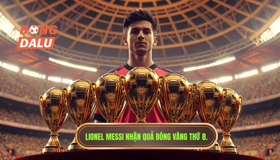 Lionel Messi – Kỷ lục gia vô tiền khoáng hậu với 8 Quả Bóng Vàng