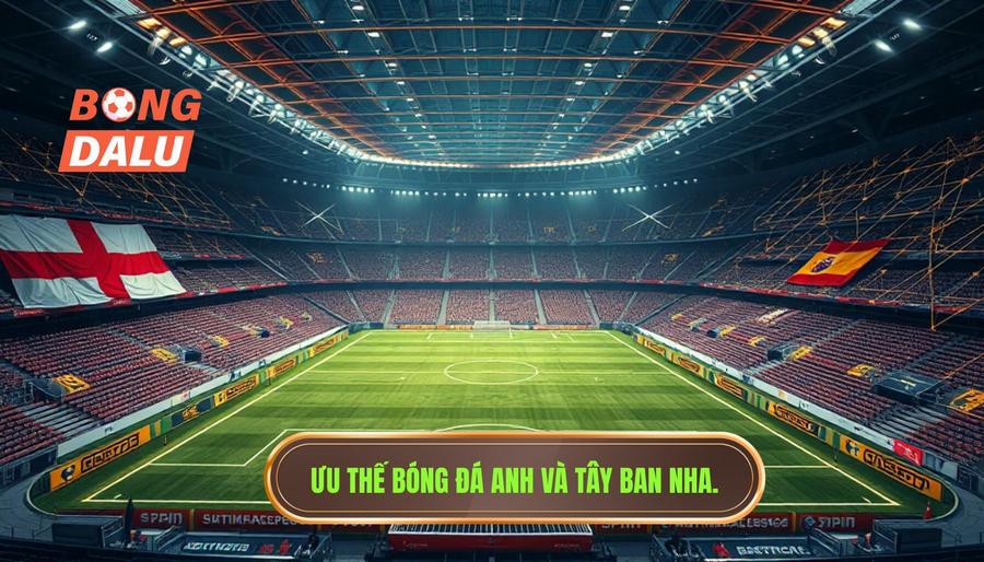Phân tích đa chiều: Tại sao các đội bóng Anh và Tây Ban Nha chiếm ưu thế?